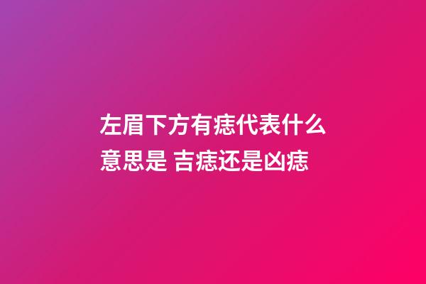 左眉下方有痣代表什么意思是 吉痣还是凶痣